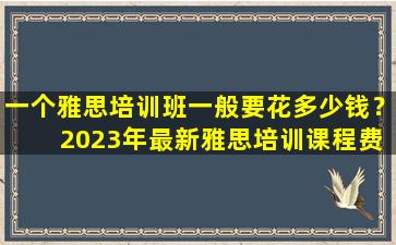 一个雅思培训班一般要花多少钱？ 2023年最新雅思培训课程费用指南